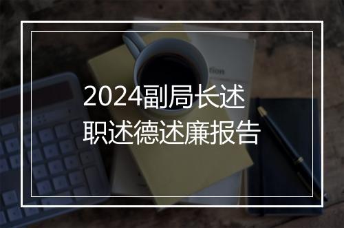 2024副局长述职述德述廉报告