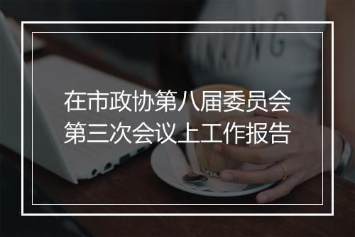 在市政协第八届委员会第三次会议上工作报告