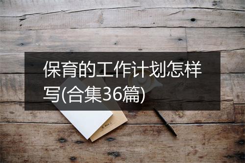 保育的工作计划怎样写(合集36篇)