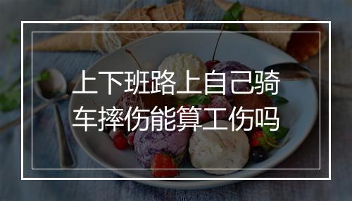 上下班路上自己骑车摔伤能算工伤吗