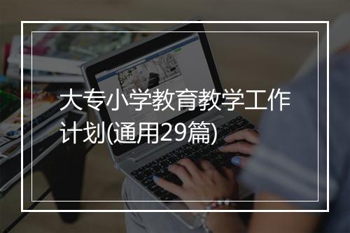 大专小学教育教学工作计划(通用29篇)
