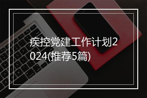 疾控党建工作计划2024(推荐5篇)