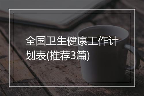 全国卫生健康工作计划表(推荐3篇)