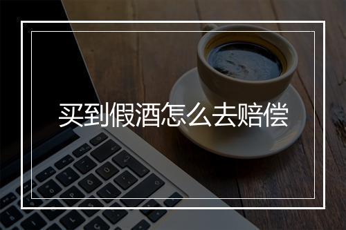 买到假酒怎么去赔偿