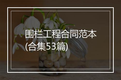 围栏工程合同范本(合集53篇)