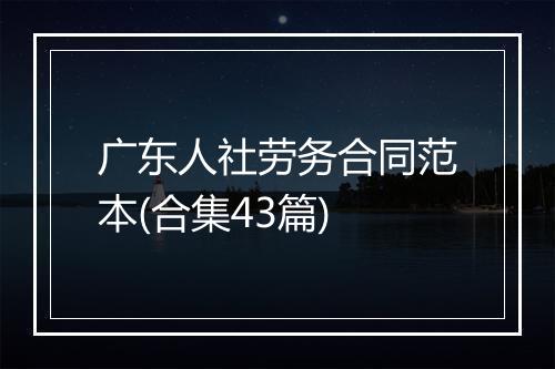 广东人社劳务合同范本(合集43篇)