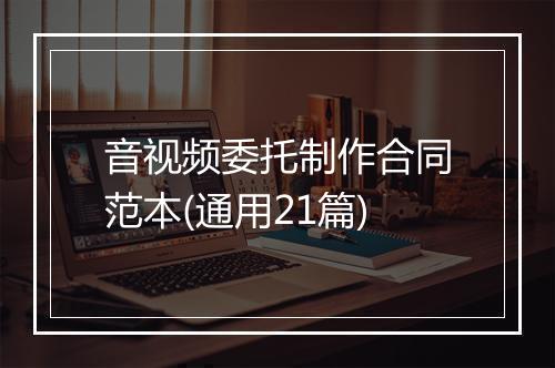 音视频委托制作合同范本(通用21篇)