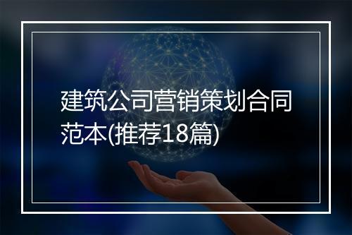 建筑公司营销策划合同范本(推荐18篇)