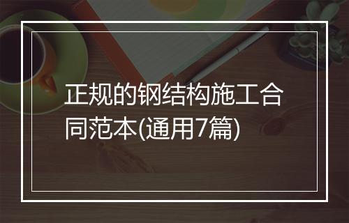正规的钢结构施工合同范本(通用7篇)