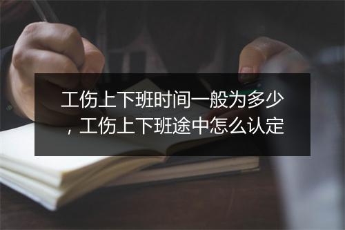 工伤上下班时间一般为多少，工伤上下班途中怎么认定