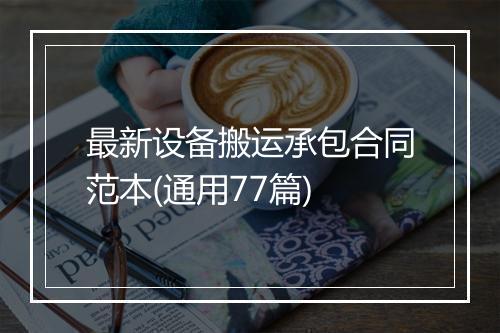 最新设备搬运承包合同范本(通用77篇)