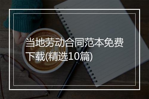 当地劳动合同范本免费下载(精选10篇)