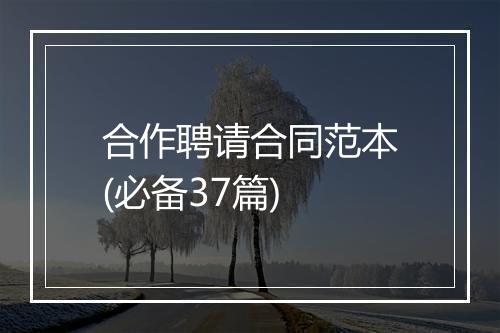 合作聘请合同范本(必备37篇)