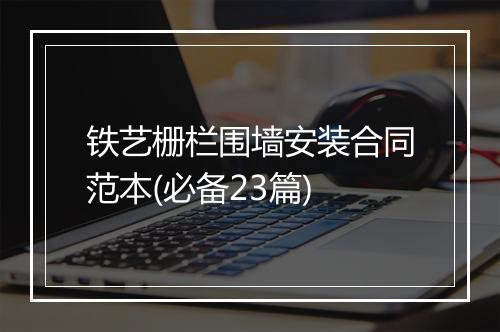 铁艺栅栏围墙安装合同范本(必备23篇)