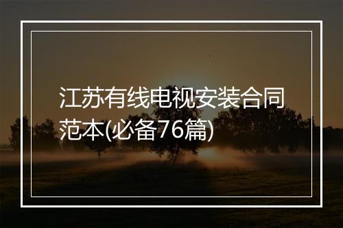 江苏有线电视安装合同范本(必备76篇)