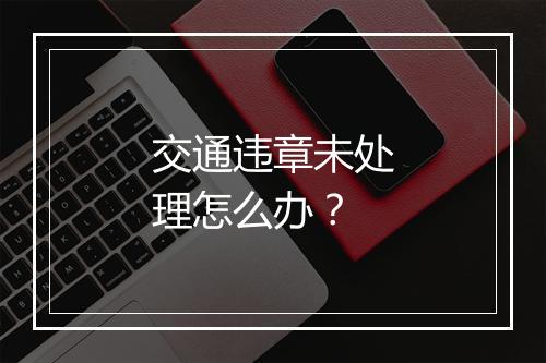 交通违章未处理怎么办？
