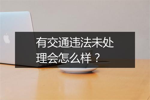 有交通违法未处理会怎么样？
