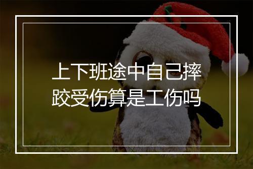 上下班途中自己摔跤受伤算是工伤吗