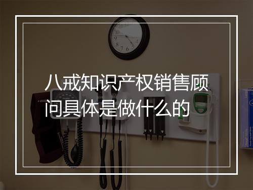 八戒知识产权销售顾问具体是做什么的