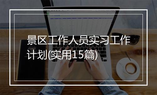 景区工作人员实习工作计划(实用15篇)