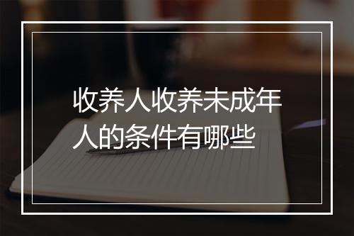 收养人收养未成年人的条件有哪些