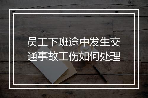 员工下班途中发生交通事故工伤如何处理