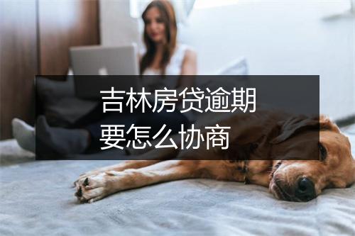 吉林房贷逾期要怎么协商
