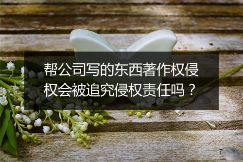 帮公司写的东西著作权侵权会被追究侵权责任吗？