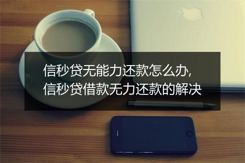 信秒贷无能力还款怎么办,信秒贷借款无力还款的解决