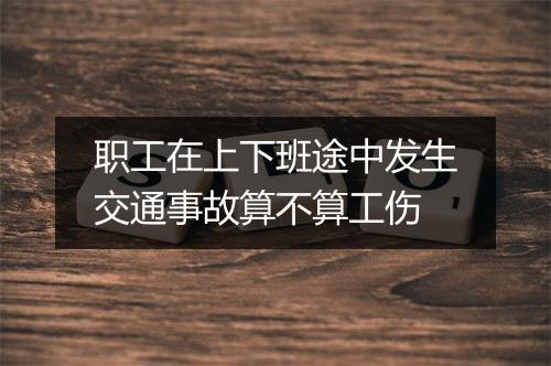 职工在上下班途中发生交通事故算不算工伤
