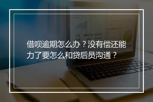 借呗逾期怎么办？没有偿还能力了要怎么和贷后员沟通？