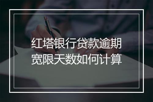 红塔银行贷款逾期宽限天数如何计算