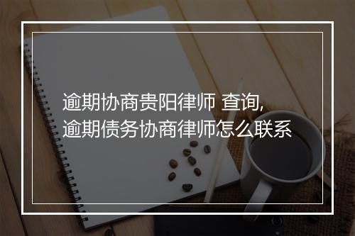 逾期协商贵阳律师 查询,逾期债务协商律师怎么联系