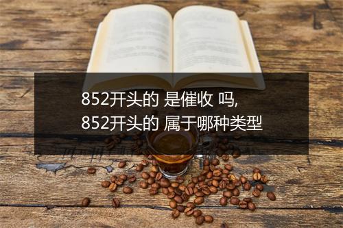 852开头的 是催收 吗,852开头的 属于哪种类型