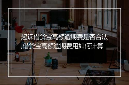 起诉借贷宝高额逾期费是否合法,借贷宝高额逾期费用如何计算