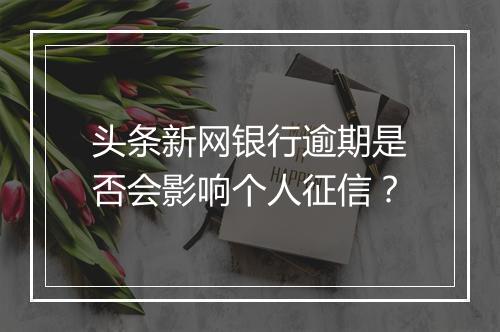 头条新网银行逾期是否会影响个人征信？