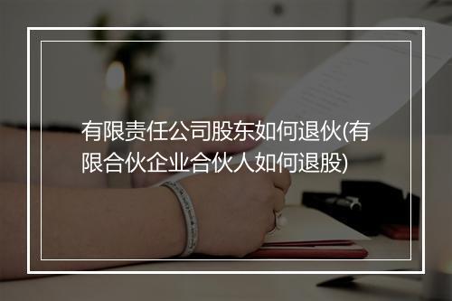 有限责任公司股东如何退伙(有限合伙企业合伙人如何退股)