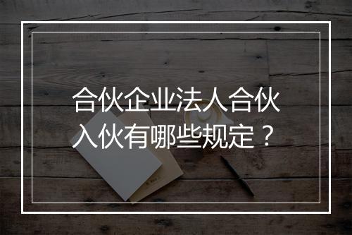合伙企业法人合伙入伙有哪些规定？