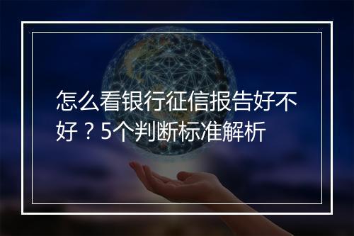 怎么看银行征信报告好不好？5个判断标准解析