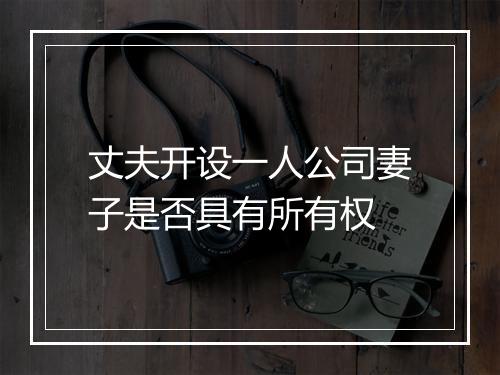 丈夫开设一人公司妻子是否具有所有权