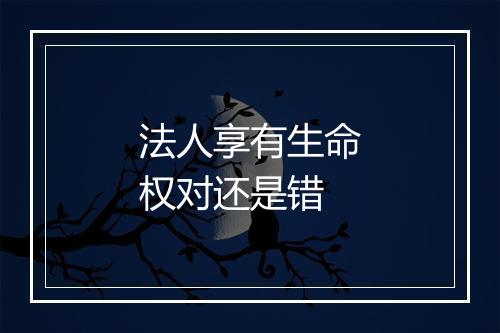 法人享有生命权对还是错