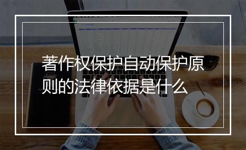 著作权保护自动保护原则的法律依据是什么