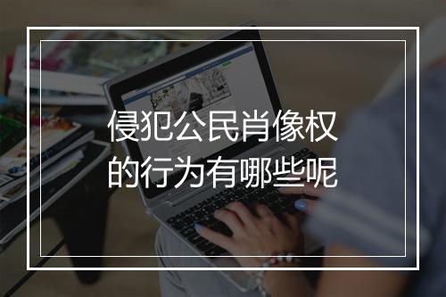 侵犯公民肖像权的行为有哪些呢