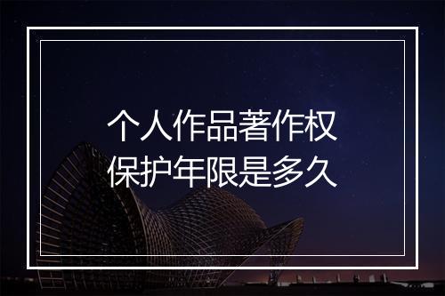 个人作品著作权保护年限是多久