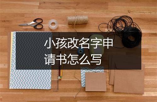 小孩改名字申请书怎么写