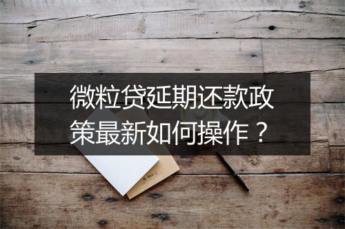 微粒贷延期还款政策最新如何操作？