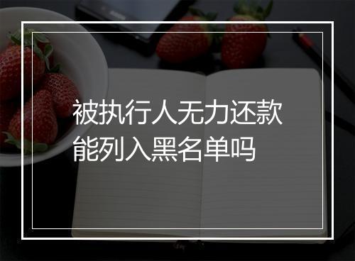 被执行人无力还款能列入黑名单吗