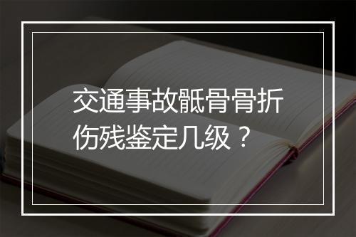 交通事故骶骨骨折伤残鉴定几级？