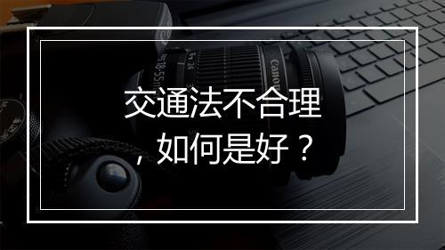 交通法不合理，如何是好？