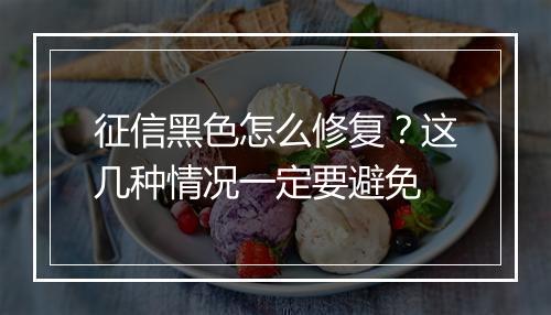 征信黑色怎么修复？这几种情况一定要避免